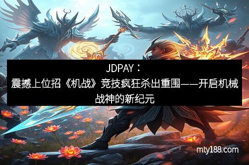 JDPAY：震撼上位招《机战》竞技疯狂杀出重围——开启机械战神的新纪元