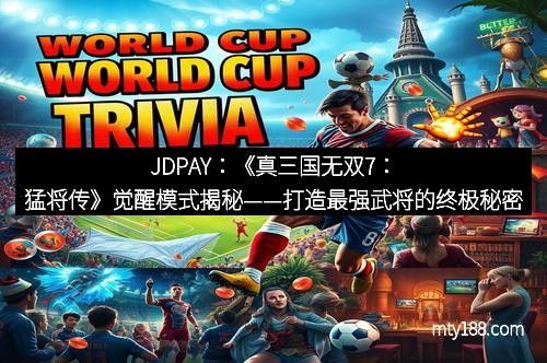 JDPAY：《真三国无双7：猛将传》觉醒模式揭秘——打造最强武将的终极秘密